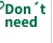 Don't need