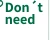 Don't need