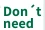 Don't need