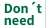 Don't need