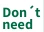 Don't need