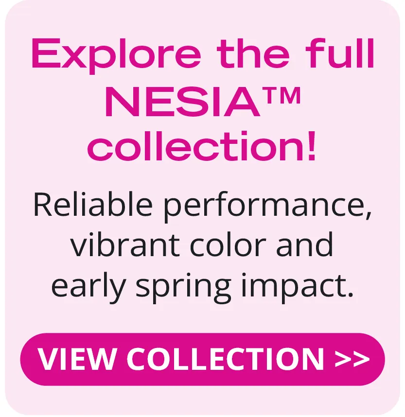 Explore the full NESIA collection: reliable performance, vibrant color and early spring impact
